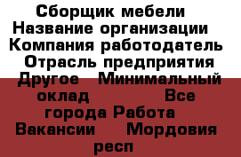 Сборщик мебели › Название организации ­ Компания-работодатель › Отрасль предприятия ­ Другое › Минимальный оклад ­ 28 000 - Все города Работа » Вакансии   . Мордовия респ.